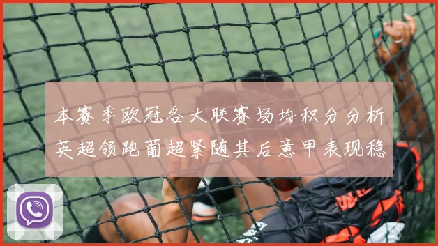 本赛季欧冠各大联赛场均积分分析英超领跑葡超紧随其后意甲表现稳健