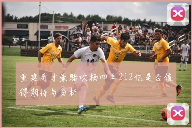 重建奇才豪赌吹杨四年212亿是否值得期待与分析