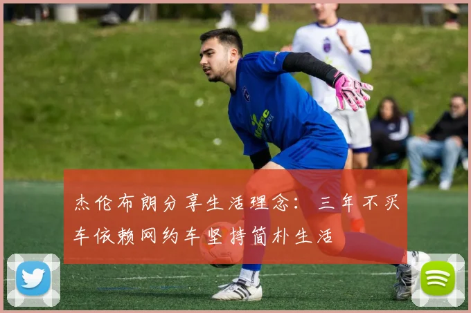 杰伦布朗分享生活理念：三年不买车依赖网约车坚持简朴生活