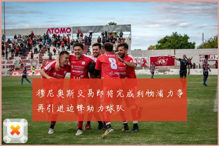 穆尼奥斯交易即将完成利物浦力争再引进边锋助力球队