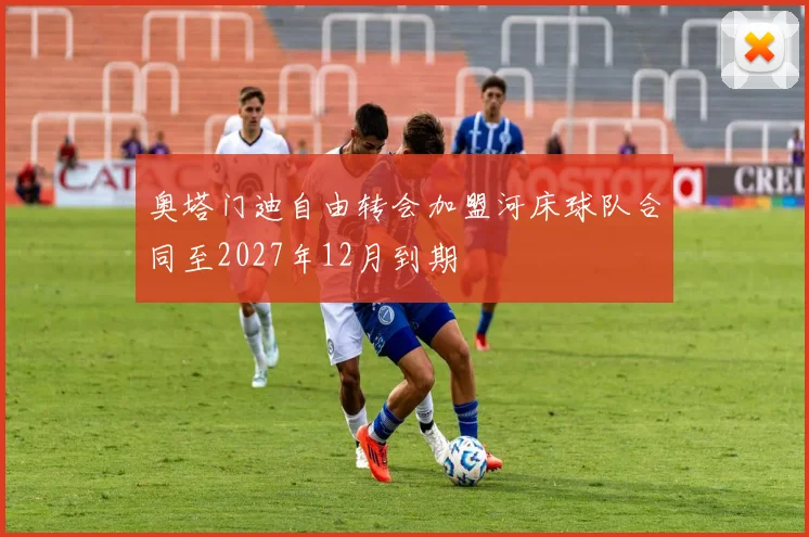 奥塔门迪自由转会加盟河床球队合同至2027年12月到期
