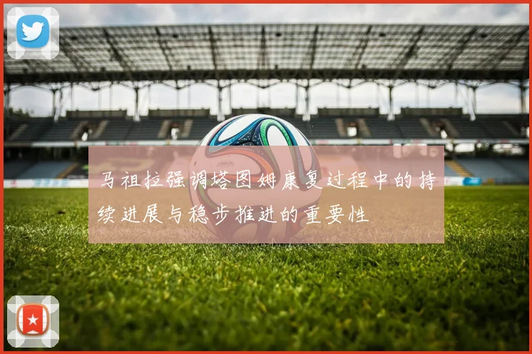 马祖拉强调塔图姆康复过程中的持续进展与稳步推进的重要性